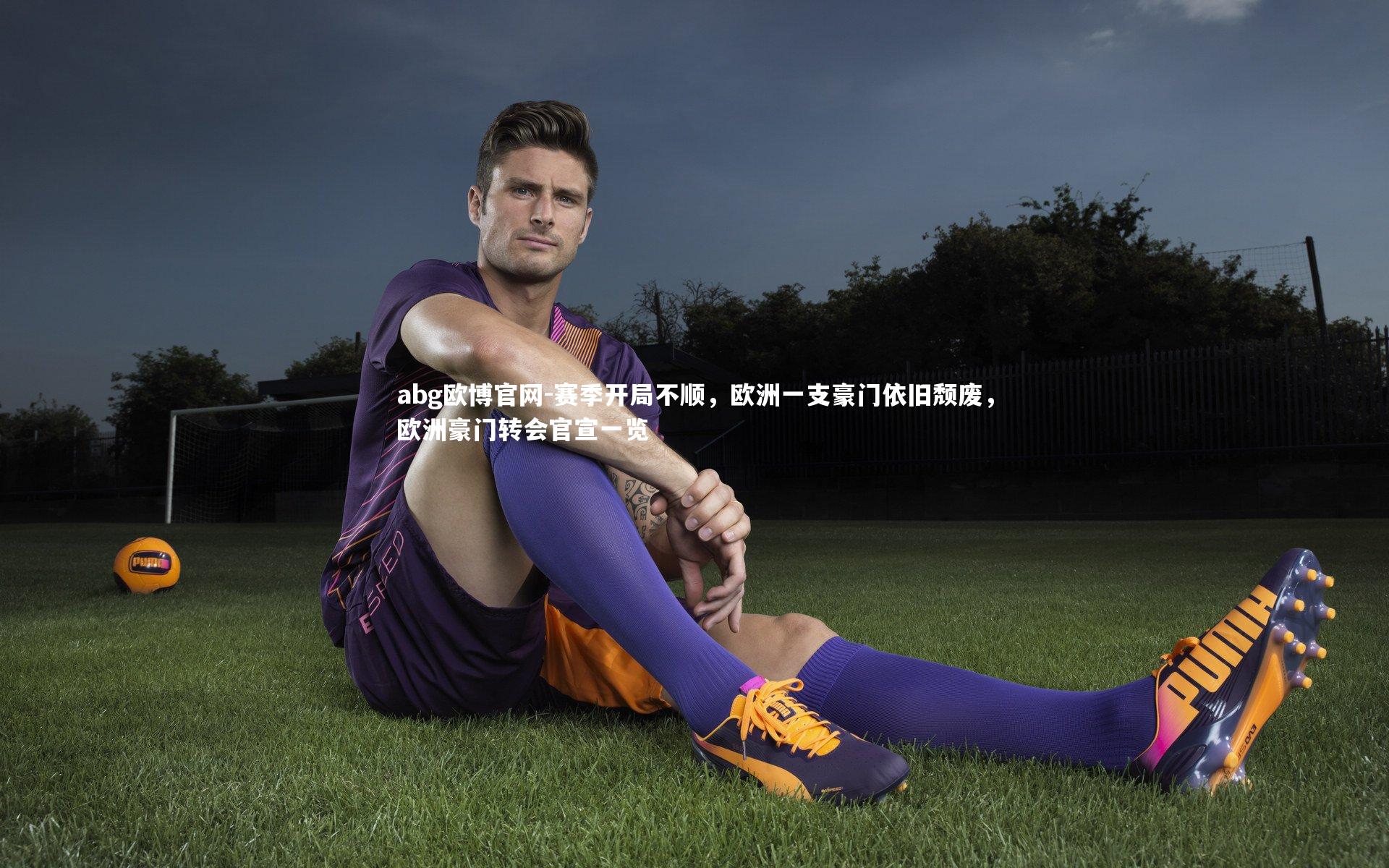 赛季开局不顺，欧洲一支豪门依旧颓废，欧洲豪门转会官宣一览