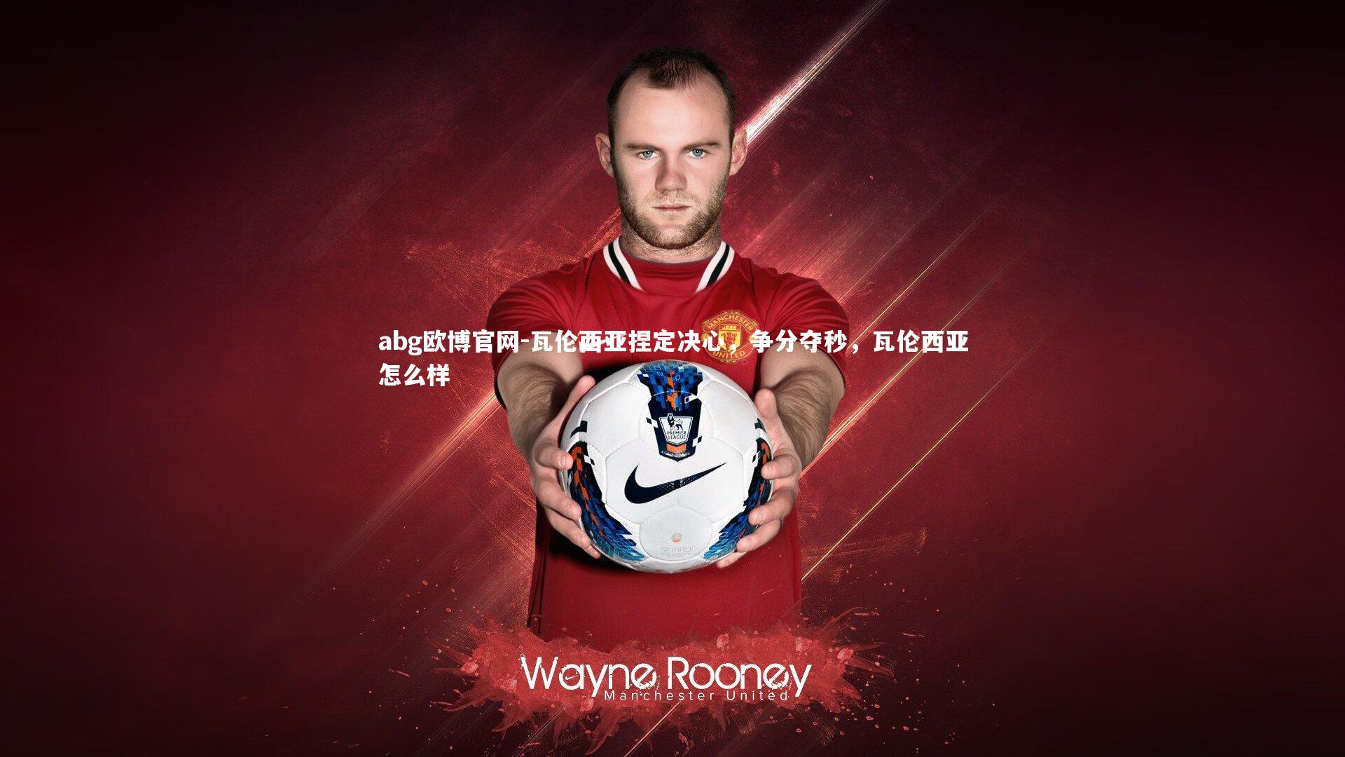 abg欧博官网-瓦伦西亚捏定决心，争分夺秒，瓦伦西亚怎么样
