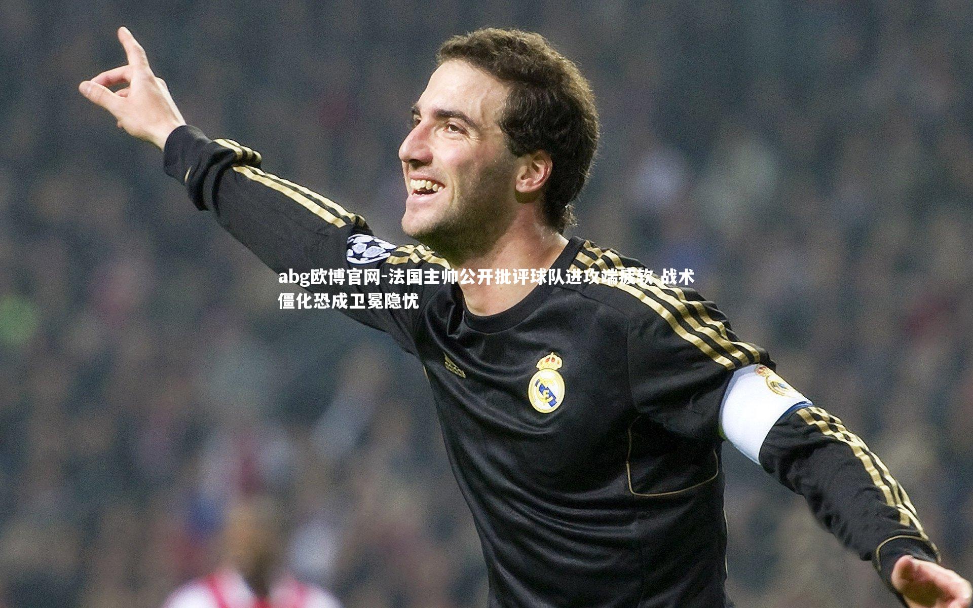 abg欧博官网-法国主帅公开批评球队进攻端疲软 战术僵化恐成卫冕隐忧