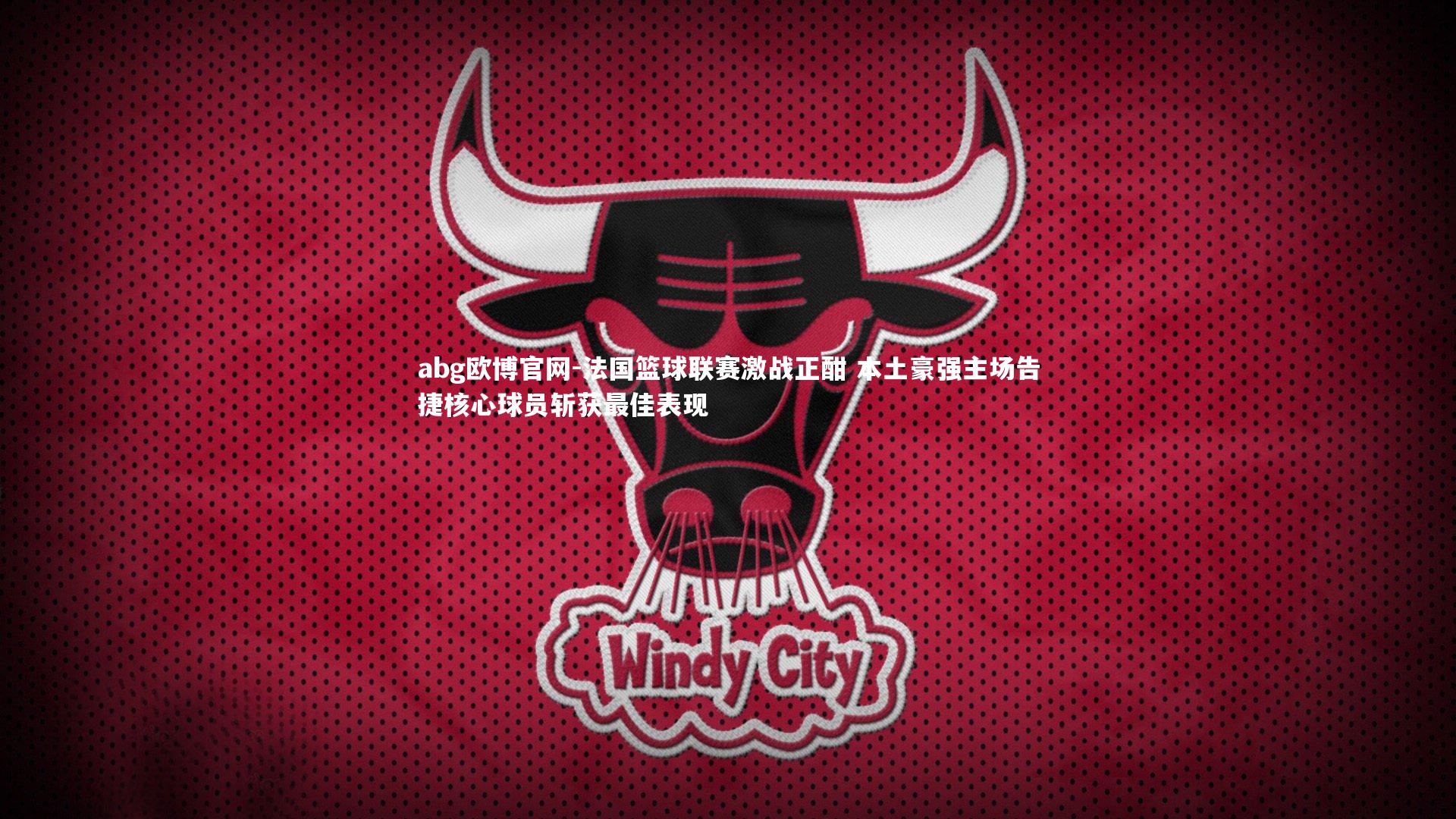 abg欧博官网-法国篮球联赛激战正酣 本土豪强主场告捷核心球员斩获最佳表现